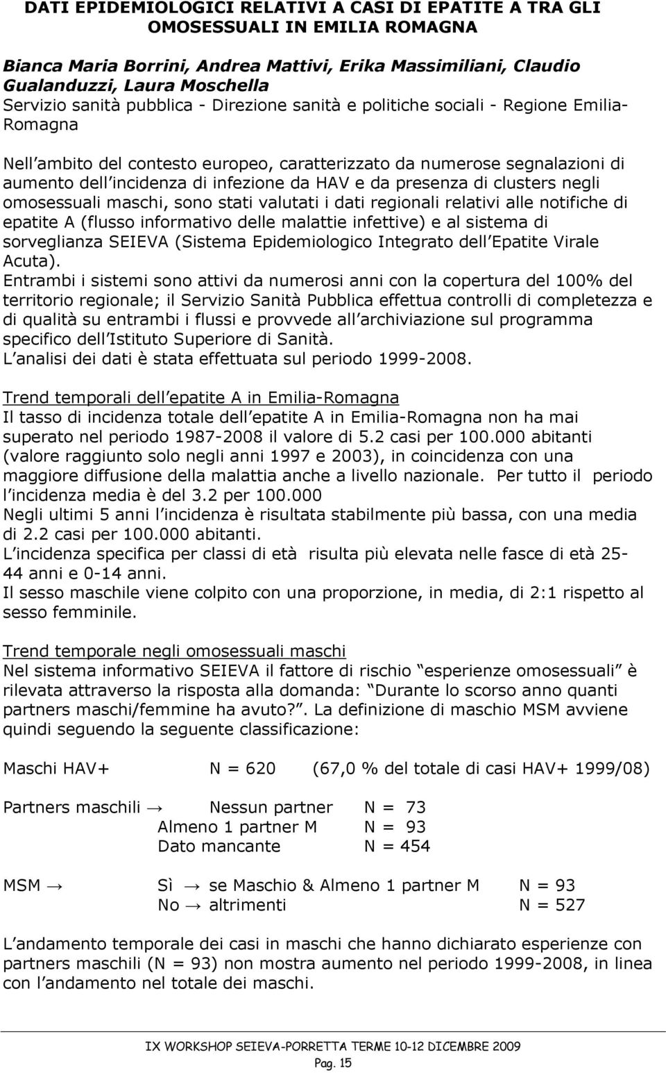 presenza di clusters negli omosessuali maschi, sono stati valutati i dati regionali relativi alle notifiche di epatite A (flusso informativo delle malattie infettive) e al sistema di sorveglianza