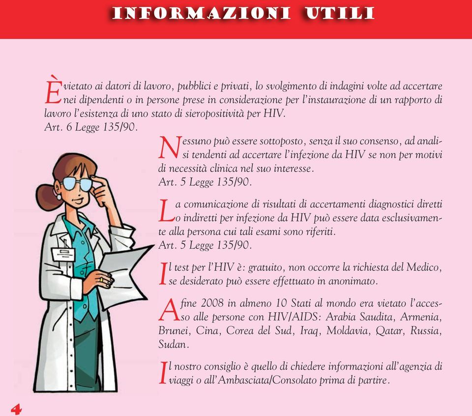 Nessuno può essere sottoposto, senza il suo consenso, ad analisi tendenti ad accertare l infezione da HIV se non per motivi di necessità clinica nel suo interesse. Art. 5 Legge 135/90.