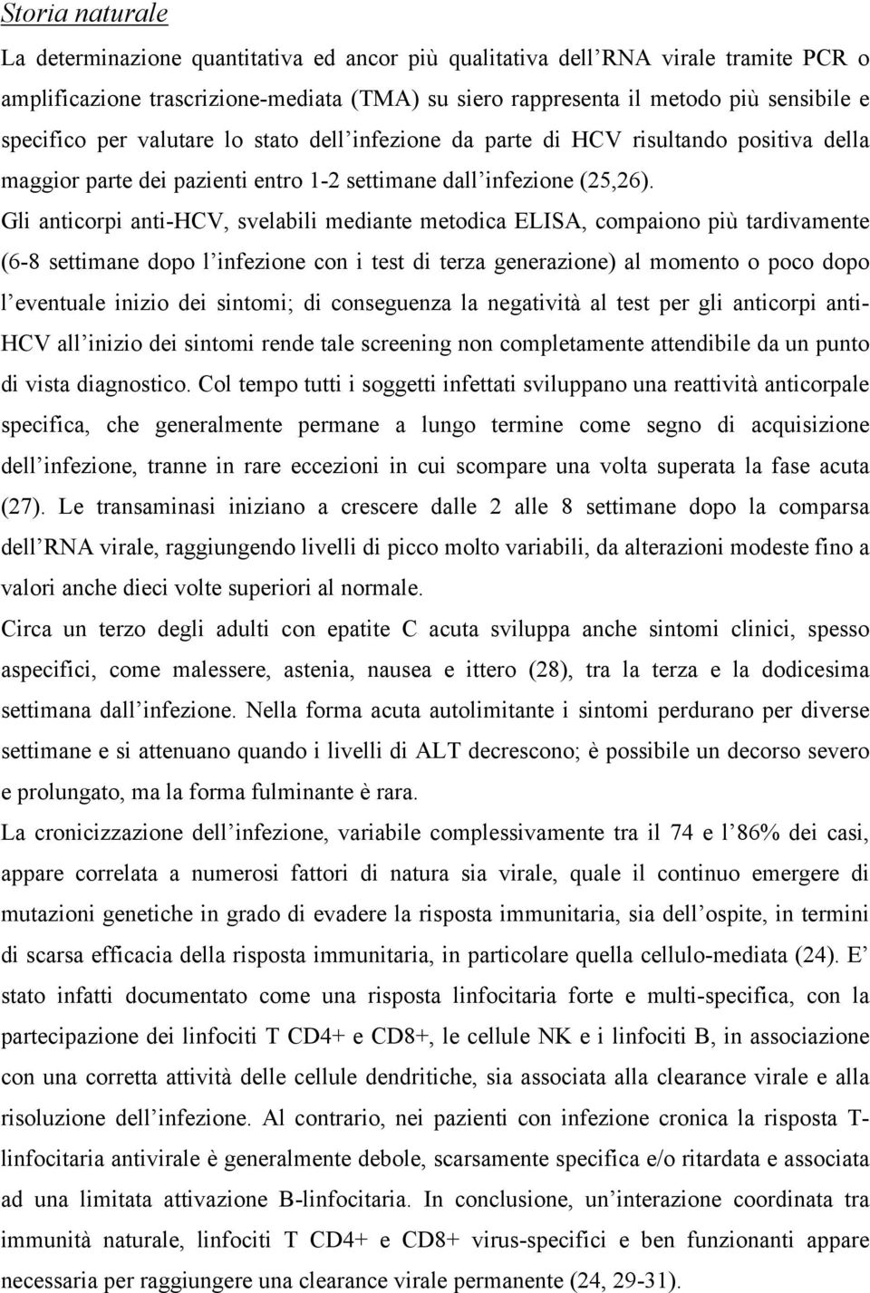 Gli anticorpi anti-hcv, svelabili mediante metodica ELISA, compaiono più tardivamente (6-8 settimane dopo l infezione con i test di terza generazione) al momento o poco dopo l eventuale inizio dei