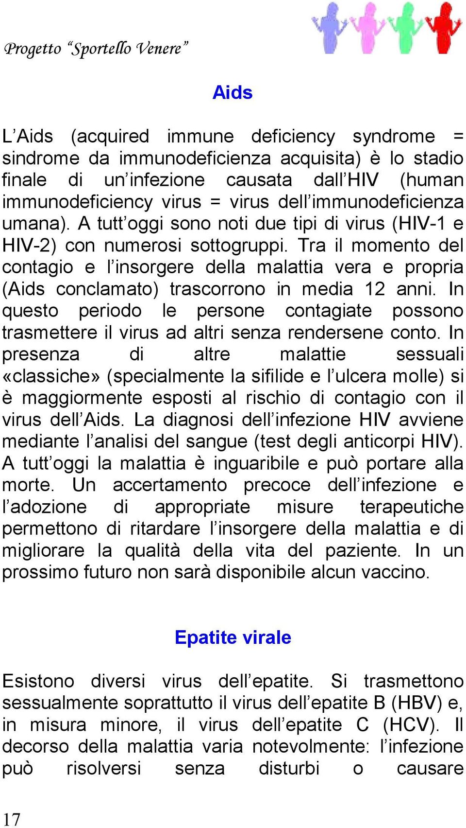 Tra il momento del contagio e l insorgere della malattia vera e propria (Aids conclamato) trascorrono in media 12 anni.