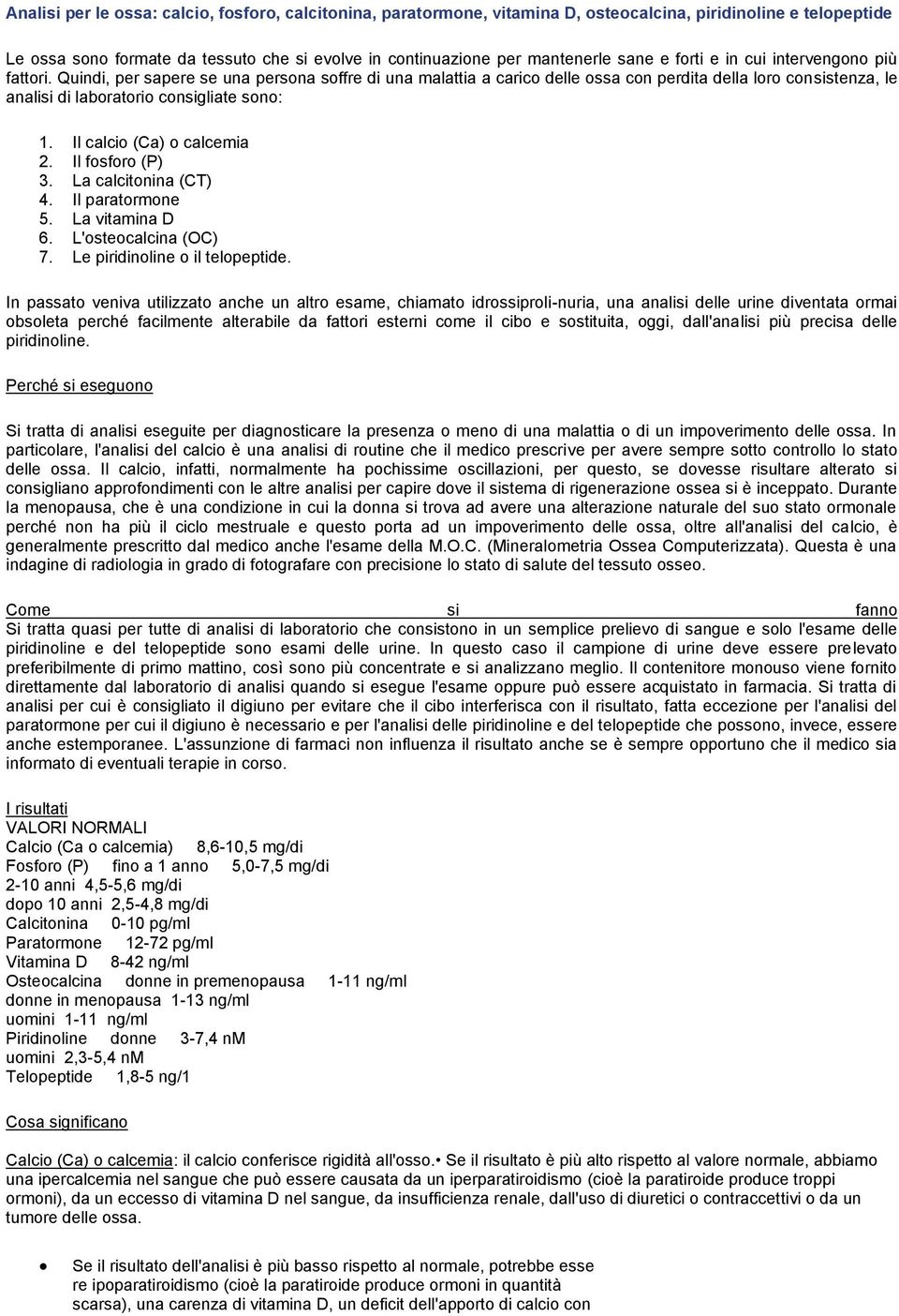 Quindi, per sapere se una persona soffre di una malattia a carico delle ossa con perdita della loro consistenza, le analisi di laboratorio consigliate sono: 1. Il calcio (Ca) o calcemia 2.