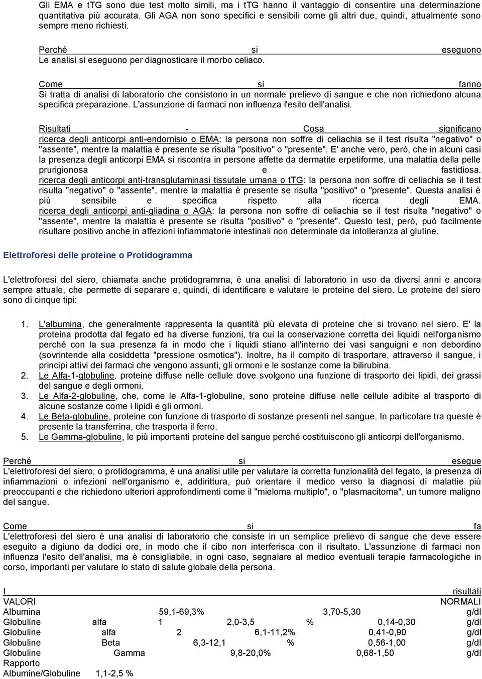 Si tratta di analisi di laboratorio che consistono in un normale prelievo di sangue e che non richiedono alcuna specifica preparazione. L'assunzione di farmaci non influenza l'esito dell'analisi.