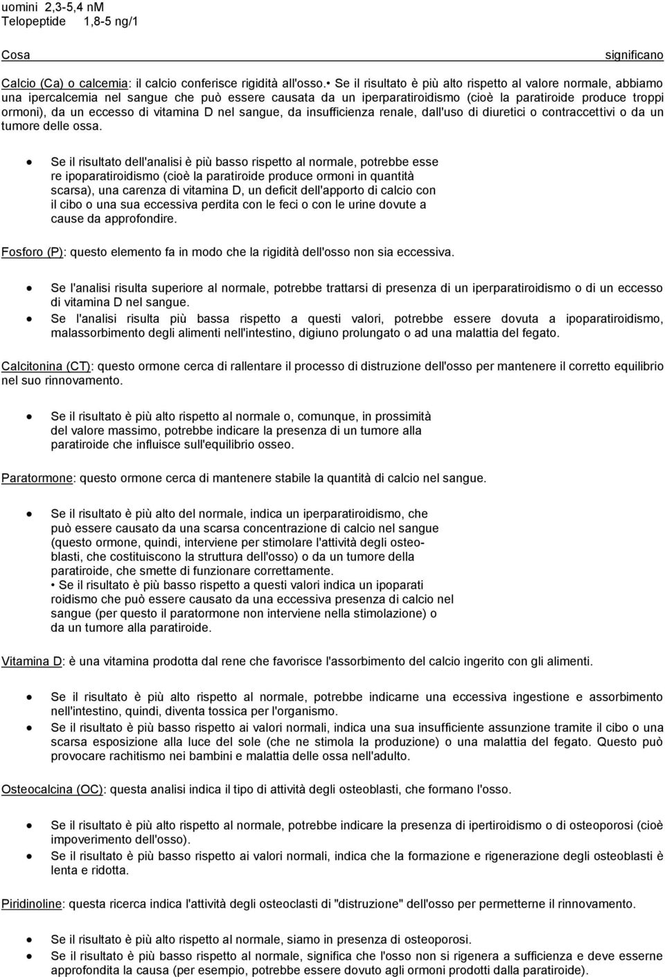 di vitamina D nel sangue, da insufficienza renale, dall'uso di diuretici o contraccettivi o da un tumore delle ossa.