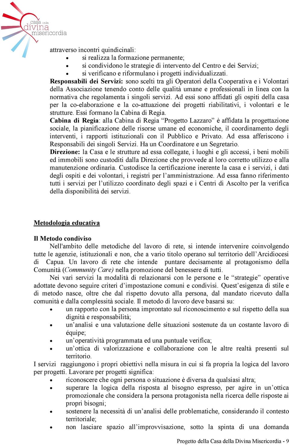 i singoli servizi. Ad essi sono affidati gli ospiti della casa per la co-elaborazione e la co-attuazione dei progetti riabilitativi, i volontari e le strutture. Essi formano la Cabina di Regia.