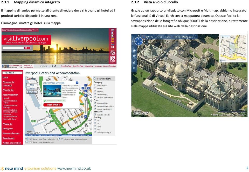 2 Vista a volo d uccello Grazie ad un rapporto privilegiato con Microsoft e Multimap, abbiamo integrato le funzionalità di Virtual