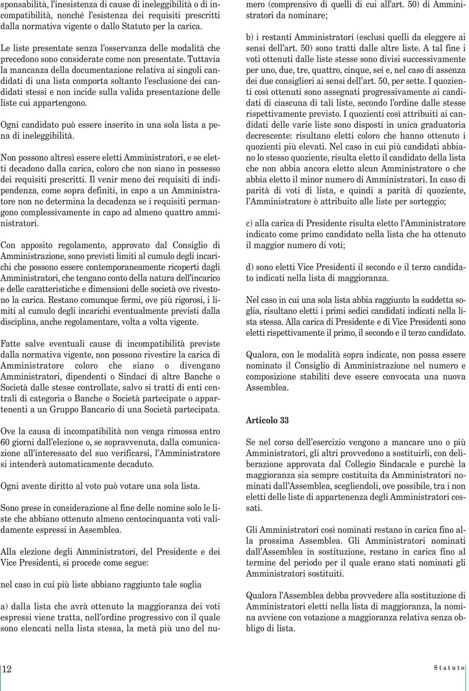 Tuttavia la mancanza della documentazione relativa ai singoli candidati di una lista comporta soltanto l esclusione dei candidati stessi e non incide sulla valida presentazione delle liste cui