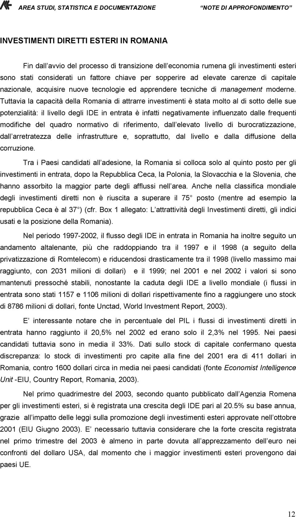 Tuttavia la capacità della Romania di attrarre investimenti è stata molto al di sotto delle sue potenzialità: il livello degli IDE in entrata è infatti negativamente influenzato dalle frequenti