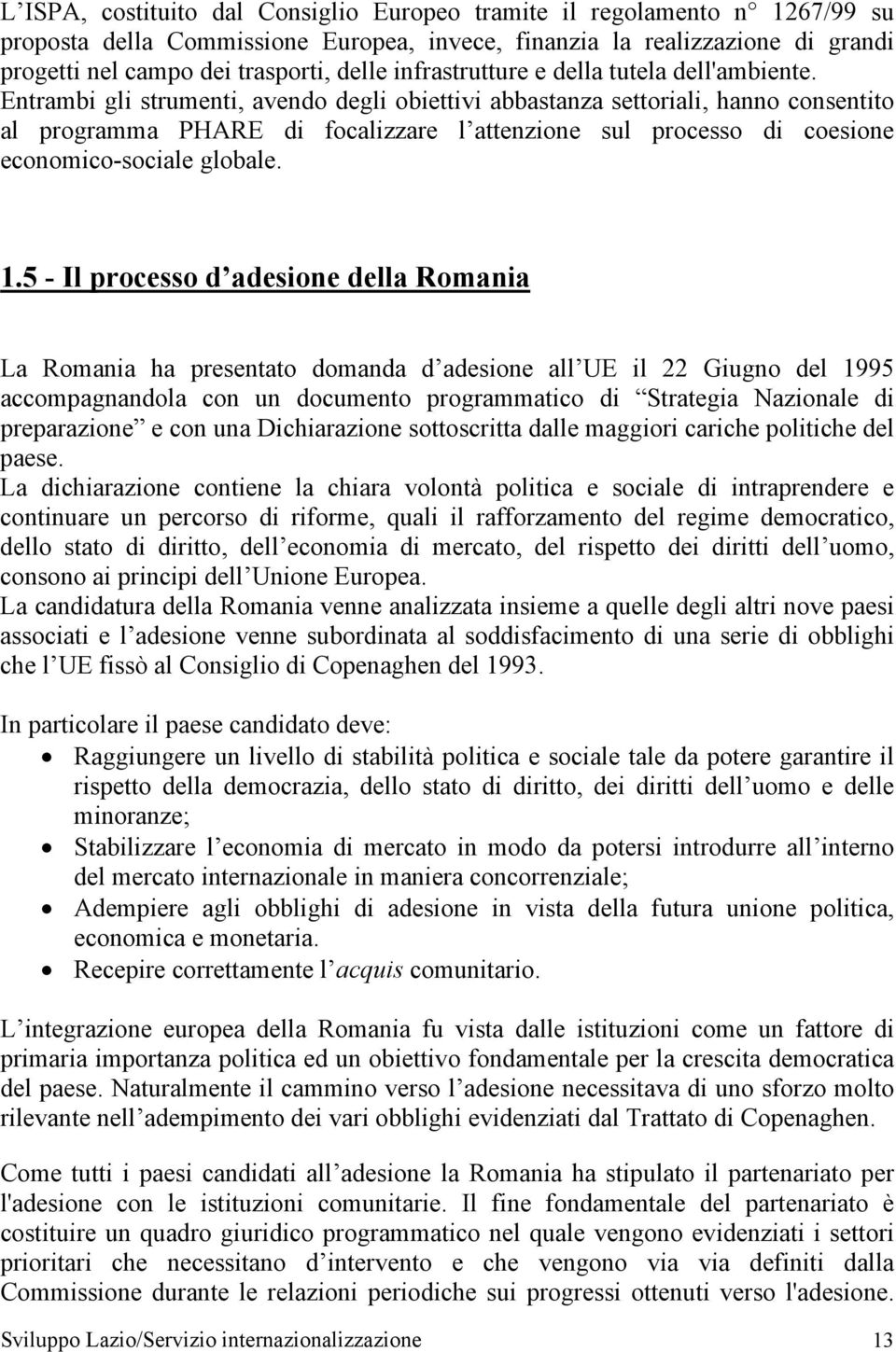 Entrambi gli strumenti, avendo degli obiettivi abbastanza settoriali, hanno consentito al programma PHARE di focalizzare l attenzione sul processo di coesione economico-sociale globale. 1.