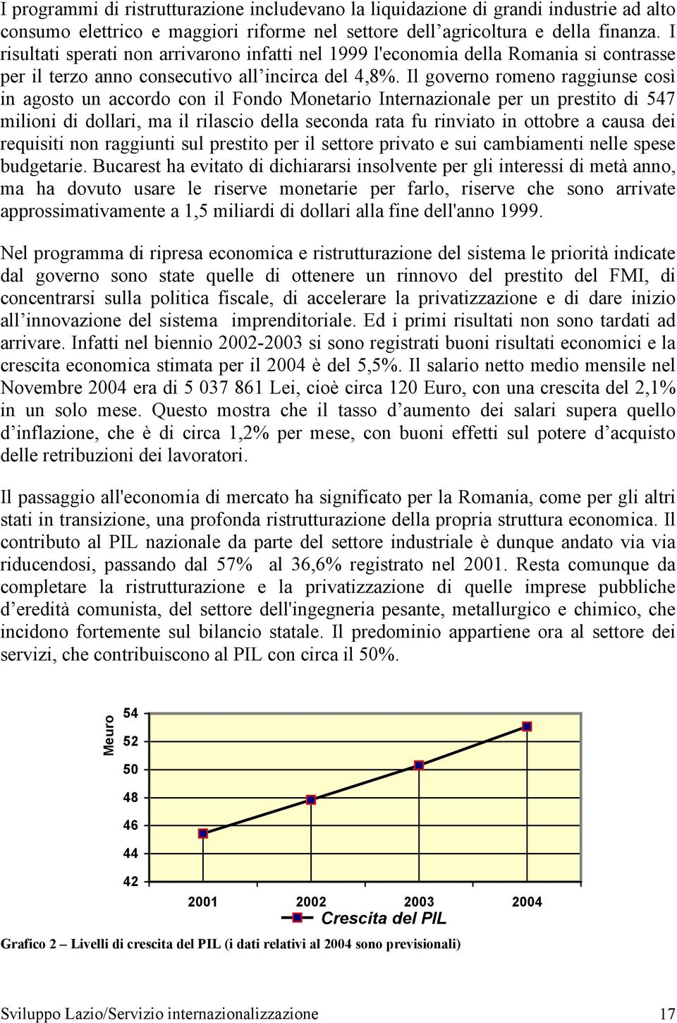 Il governo romeno raggiunse così in agosto un accordo con il Fondo Monetario Internazionale per un prestito di 547 milioni di dollari, ma il rilascio della seconda rata fu rinviato in ottobre a causa