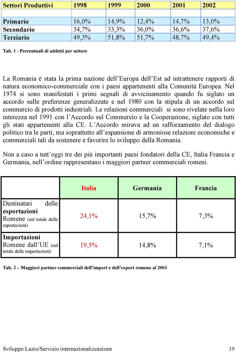 Nel 1974 si sono manifestati i primi segnali di avvicinamento quando fu siglato un accordo sulle preferenze generalizzate e nel 1980 con la stipula di un accordo sul commercio di prodotti industriali.