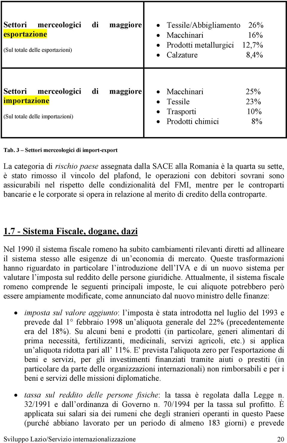 3 Settori merceologici di import-export La categoria di rischio paese assegnata dalla SACE alla Romania è la quarta su sette, è stato rimosso il vincolo del plafond, le operazioni con debitori