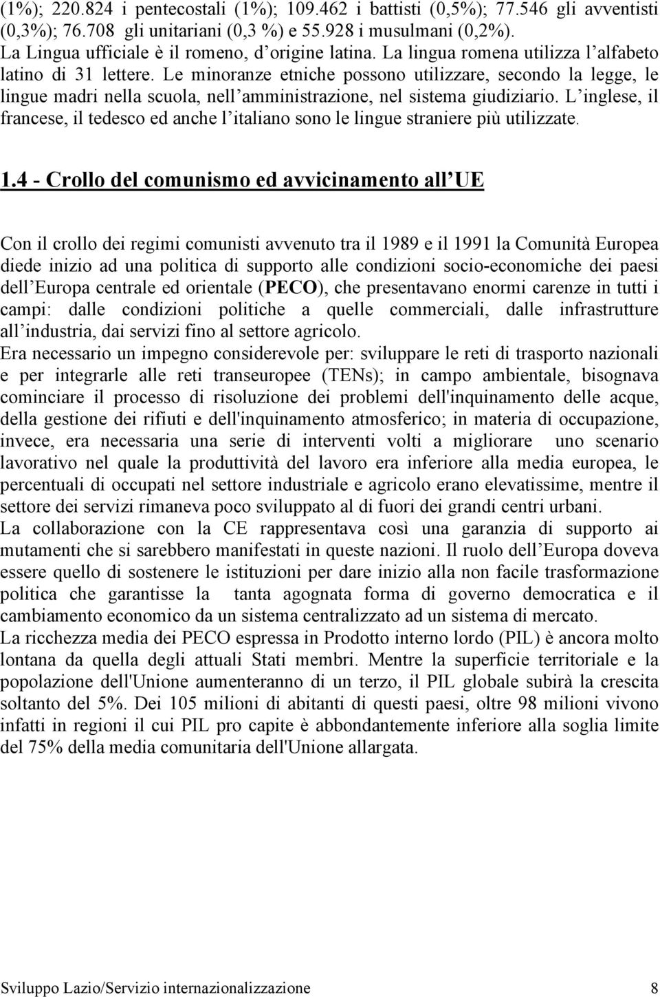 Le minoranze etniche possono utilizzare, secondo la legge, le lingue madri nella scuola, nell amministrazione, nel sistema giudiziario.