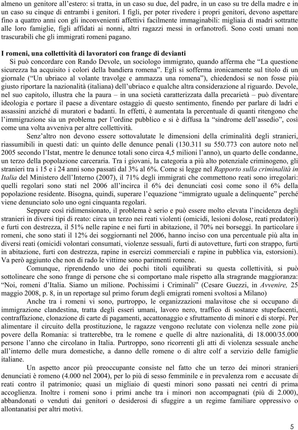 affidati ai nonni, altri ragazzi messi in orfanotrofi. Sono costi umani non trascurabili che gli immigrati romeni pagano.