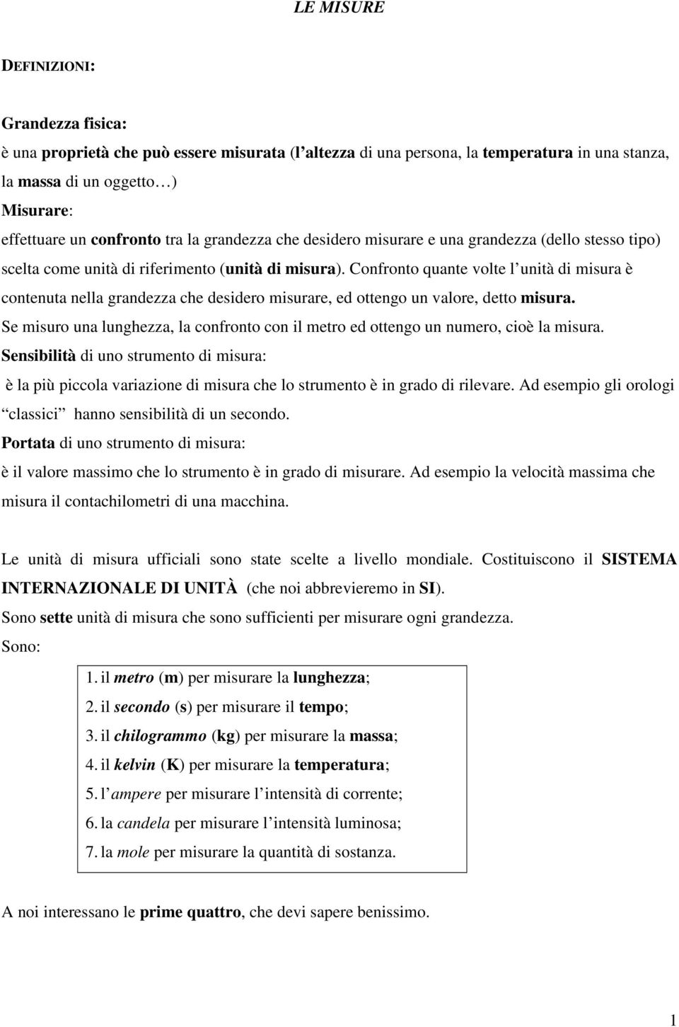 Confronto quante volte l unità di misura è contenuta nella grandezza che desidero misurare, ed ottengo un valore, detto misura.