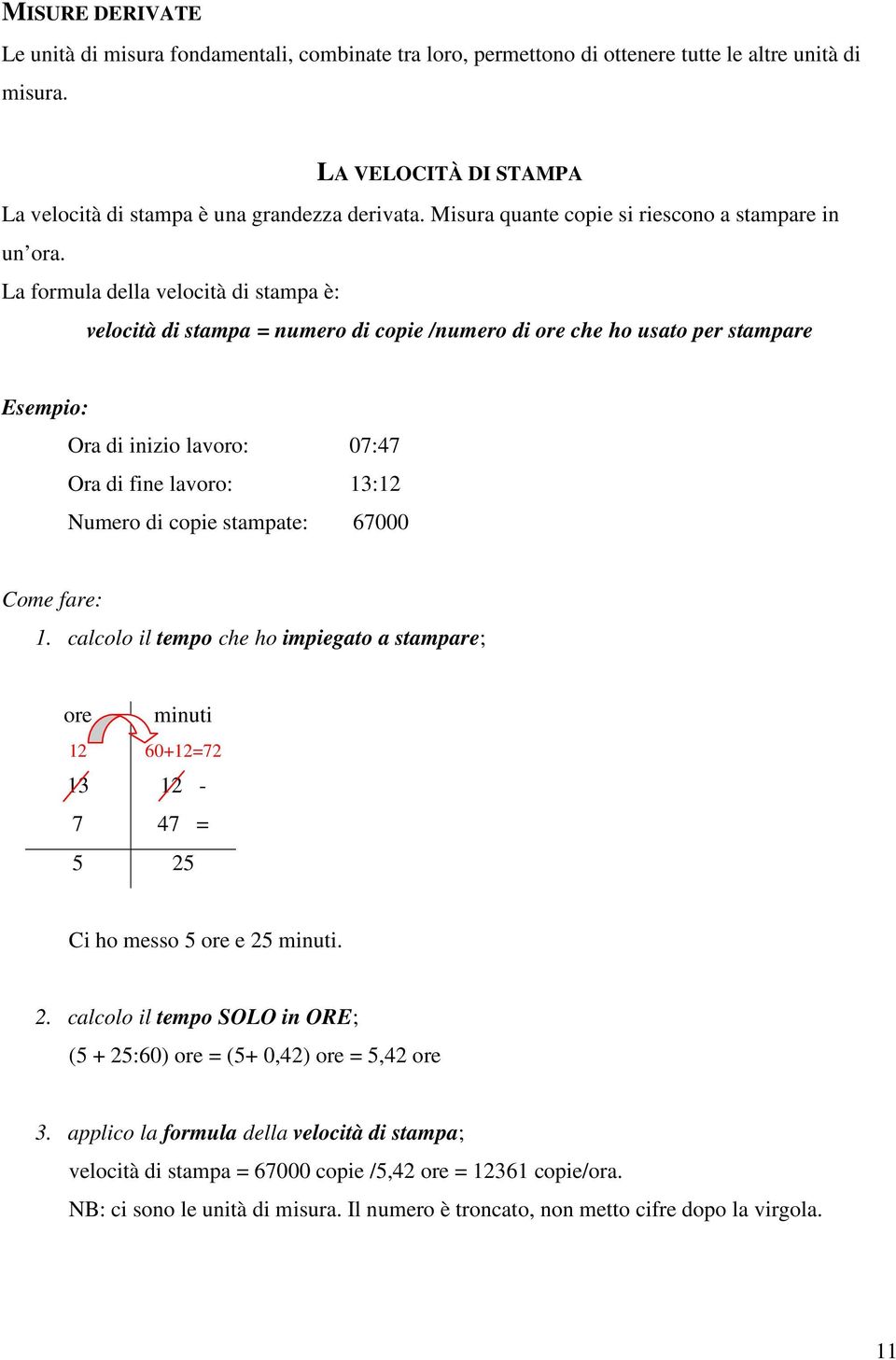 La formula della velocità di stampa è: velocità di stampa = numero di copie /numero di ore che ho usato per stampare Esempio: Ora di inizio lavoro: 07:47 Ora di fine lavoro: 13:12 Numero di copie