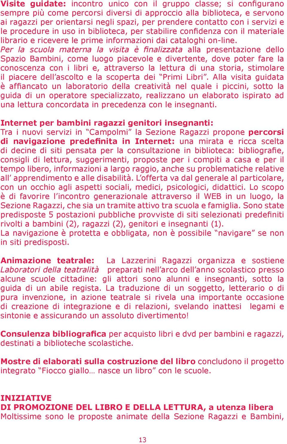 Per la scuola materna la visita è finalizzata alla presentazione dello Spazio Bambini, come luogo piacevole e divertente, dove poter fare la conoscenza con i libri e, attraverso la lettura di una