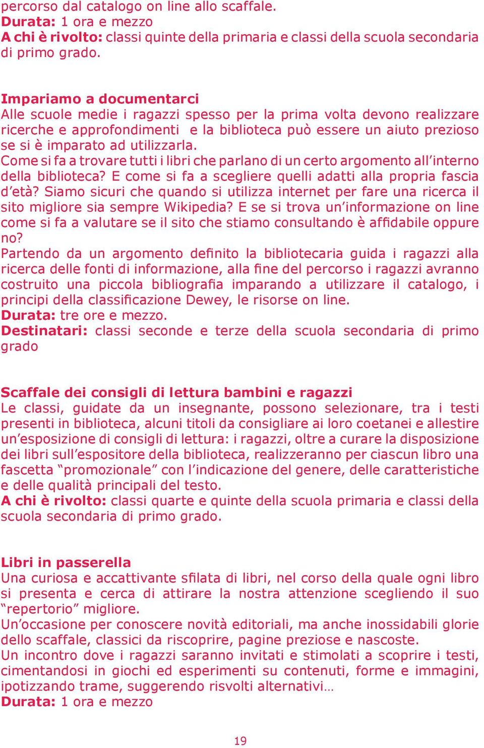 utilizzarla. Come si fa a trovare tutti i libri che parlano di un certo argomento all interno della biblioteca? E come si fa a scegliere quelli adatti alla propria fascia d età?