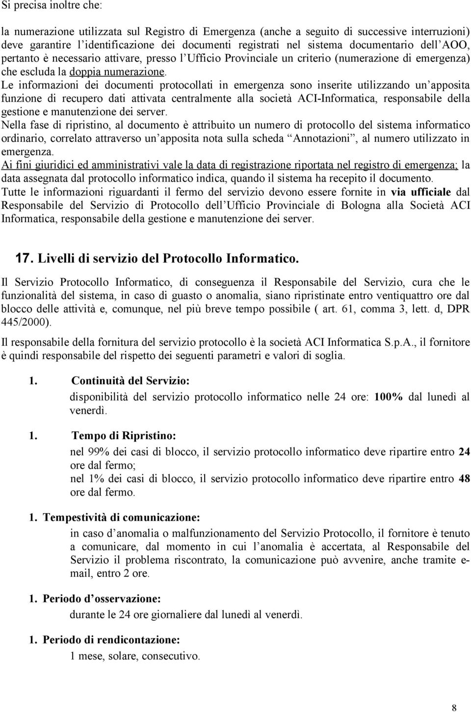 Le informazioni dei documenti protocollati in emergenza sono inserite utilizzando un apposita funzione di recupero dati attivata centralmente alla società ACI-Informatica, responsabile della gestione