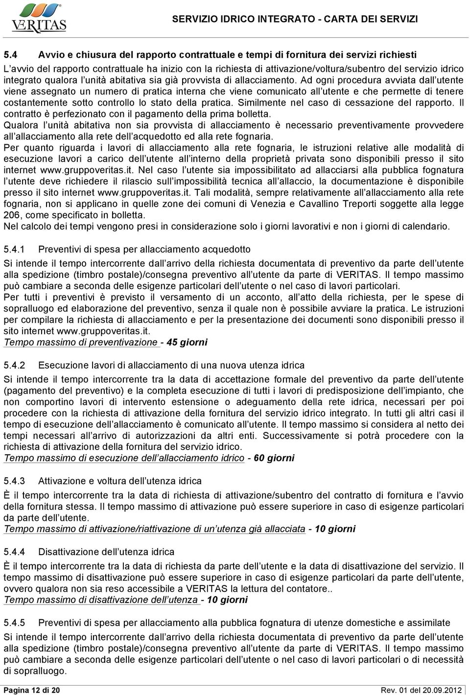 Ad ogni procedura avviata dall utente viene assegnato un numero di pratica interna che viene comunicato all utente e che permette di tenere costantemente sotto controllo lo stato della pratica.