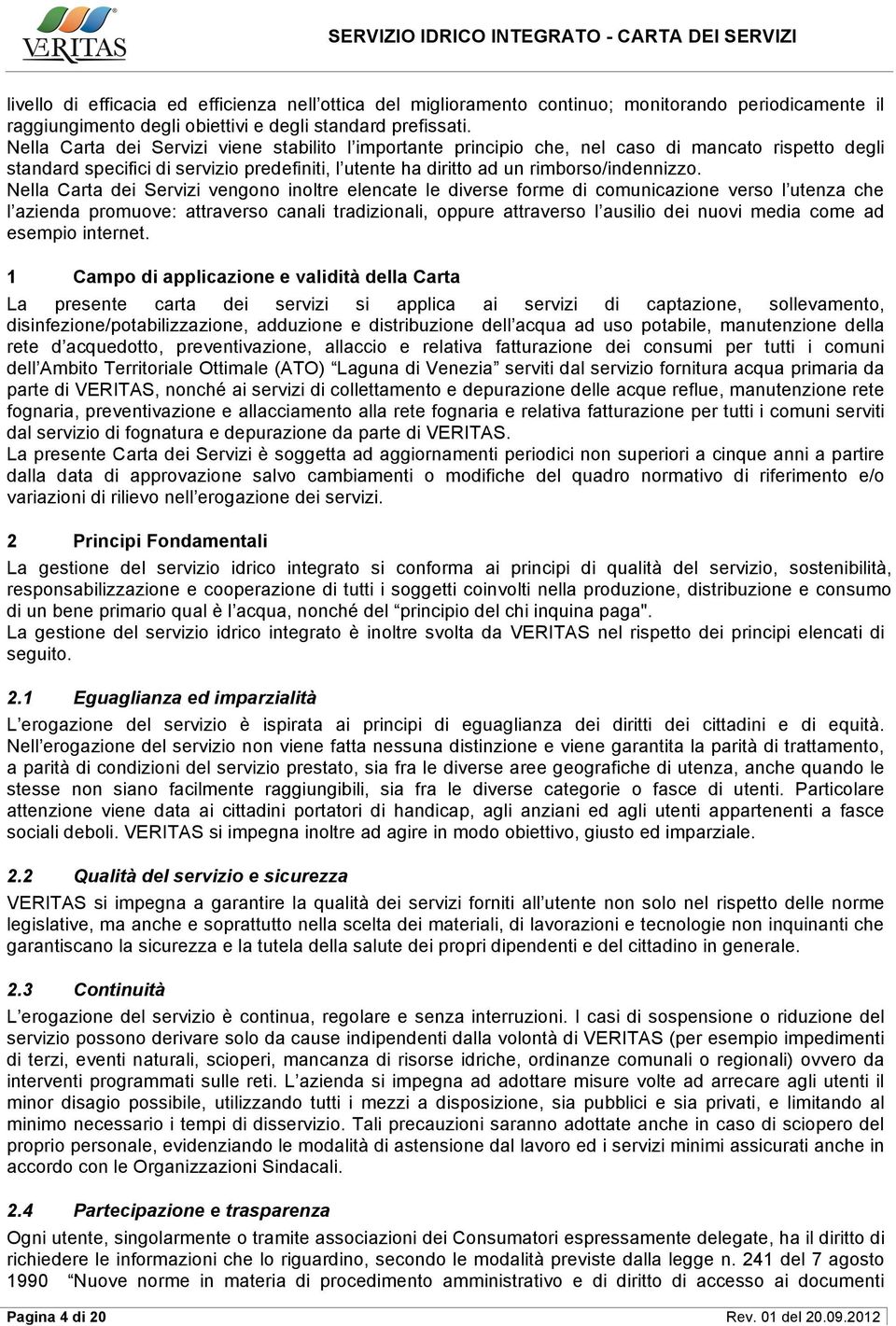 Nella Carta dei Servizi vengono inoltre elencate le diverse forme di comunicazione verso l utenza che l azienda promuove: attraverso canali tradizionali, oppure attraverso l ausilio dei nuovi media