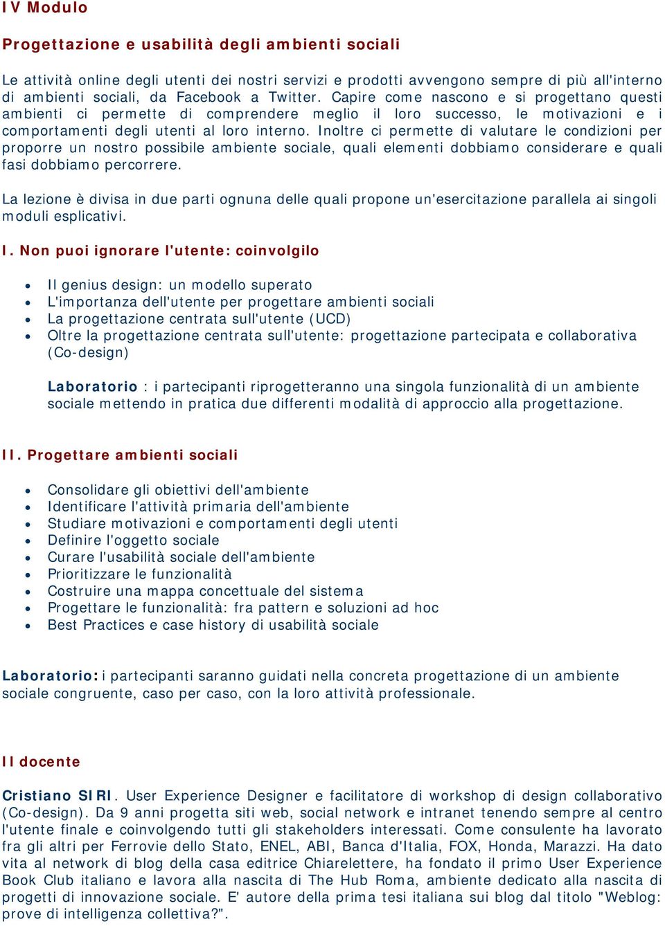 Inoltre ci permette di valutare le condizioni per proporre un nostro possibile ambiente sociale, quali elementi dobbiamo considerare e quali fasi dobbiamo percorrere.