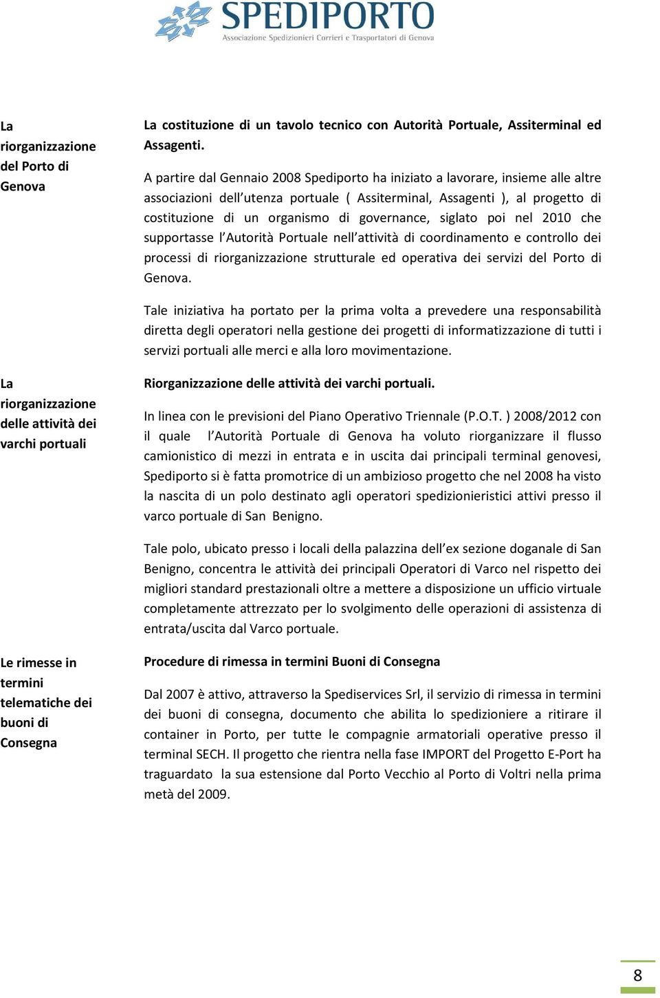 governance, siglato poi nel 2010 che supportasse l Autorità Portuale nell attività di coordinamento e controllo dei processi di riorganizzazione strutturale ed operativa dei servizi del Porto di