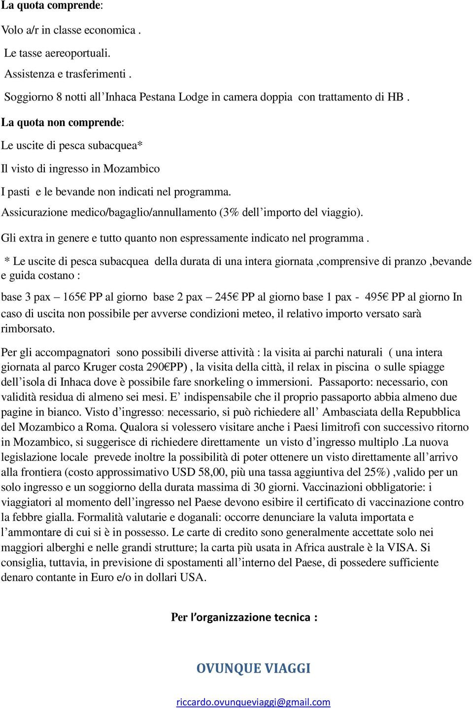 Assicurazione medico/bagaglio/annullamento (3% dell importo del viaggio). Gli extra in genere e tutto quanto non espressamente indicato nel programma.