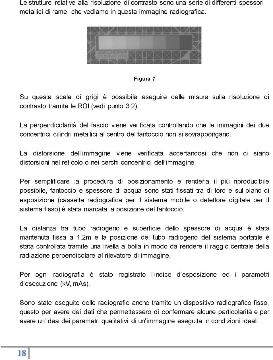 La perpendicolarità del fascio viene verificata controllando che le immagini dei due concentrici cilindri metallici al centro del fantoccio non si sovrappongano.