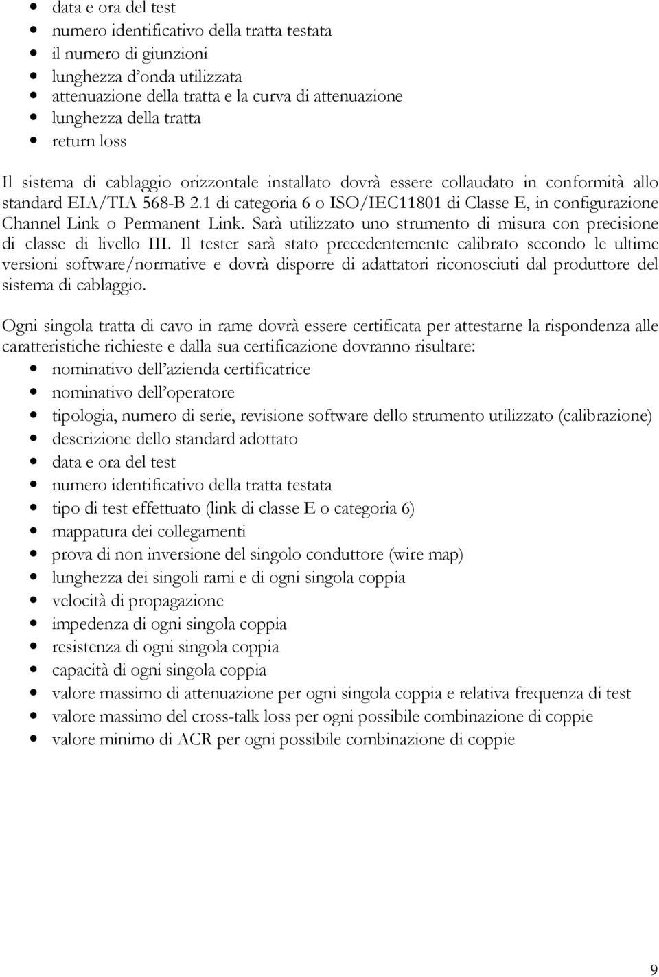 1 di categoria 6 o ISO/IEC11801 di Classe E, in configurazione Channel Link o Permanent Link. Sarà utilizzato uno strumento di misura con precisione di classe di livello III.