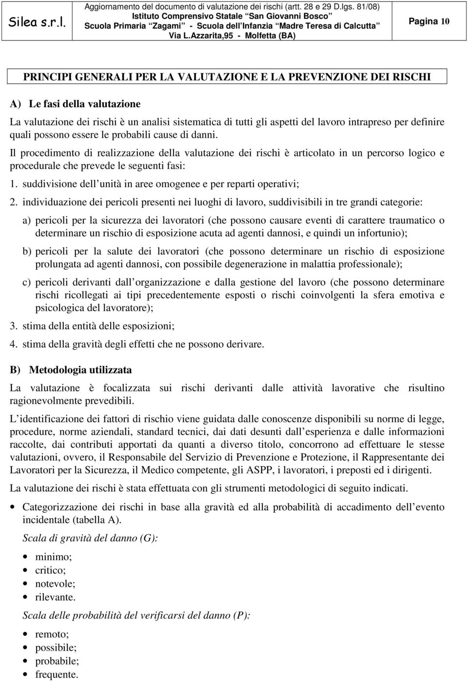 Il procedimento di realizzazione della valutazione dei rischi è articolato in un percorso logico e procedurale che prevede le seguenti fasi: 1.