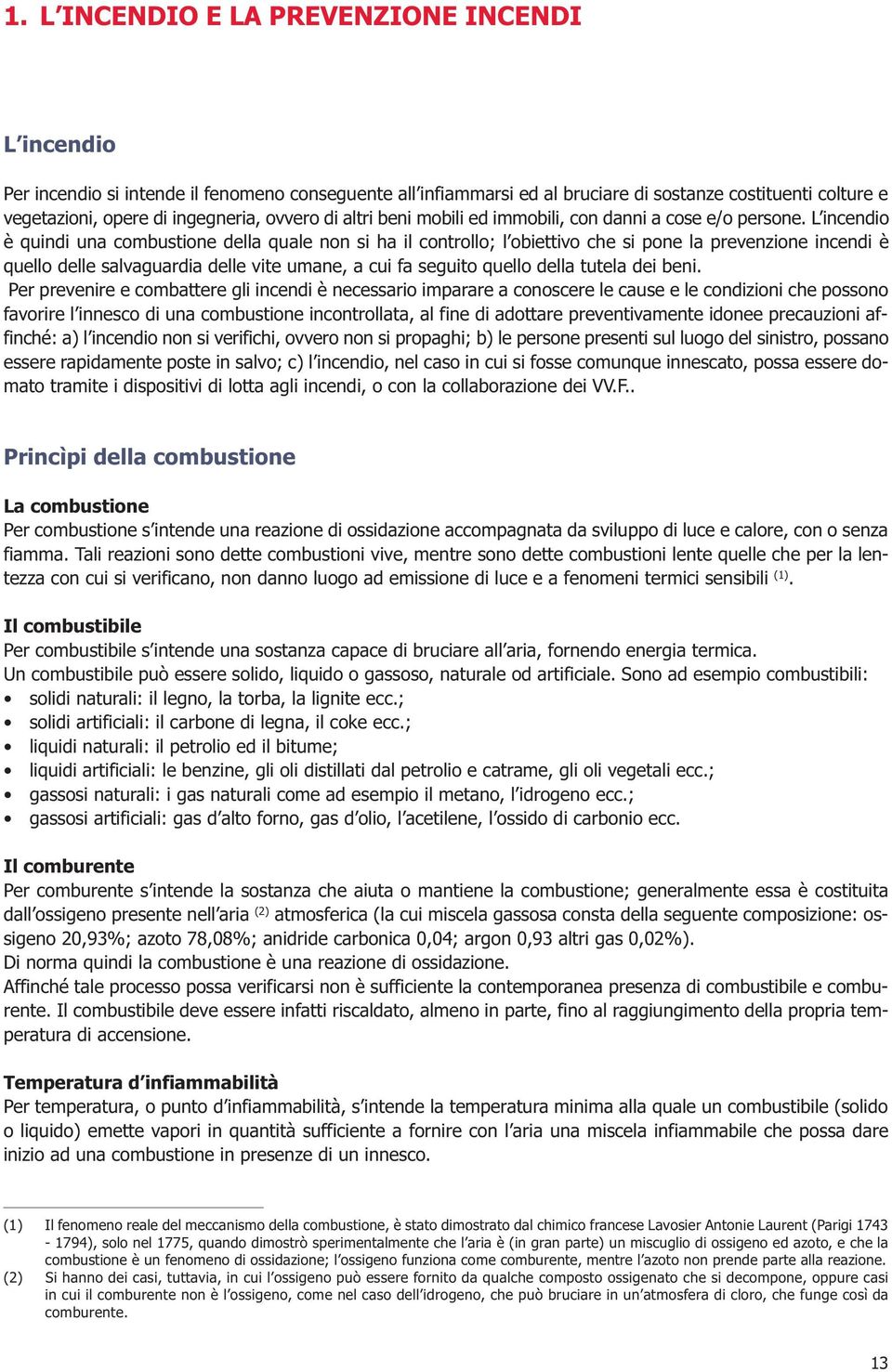 L incendio è quindi una combustione della quale non si ha il controllo; l obiettivo che si pone la prevenzione incendi è quello delle salvaguardia delle vite umane, a cui fa seguito quello della