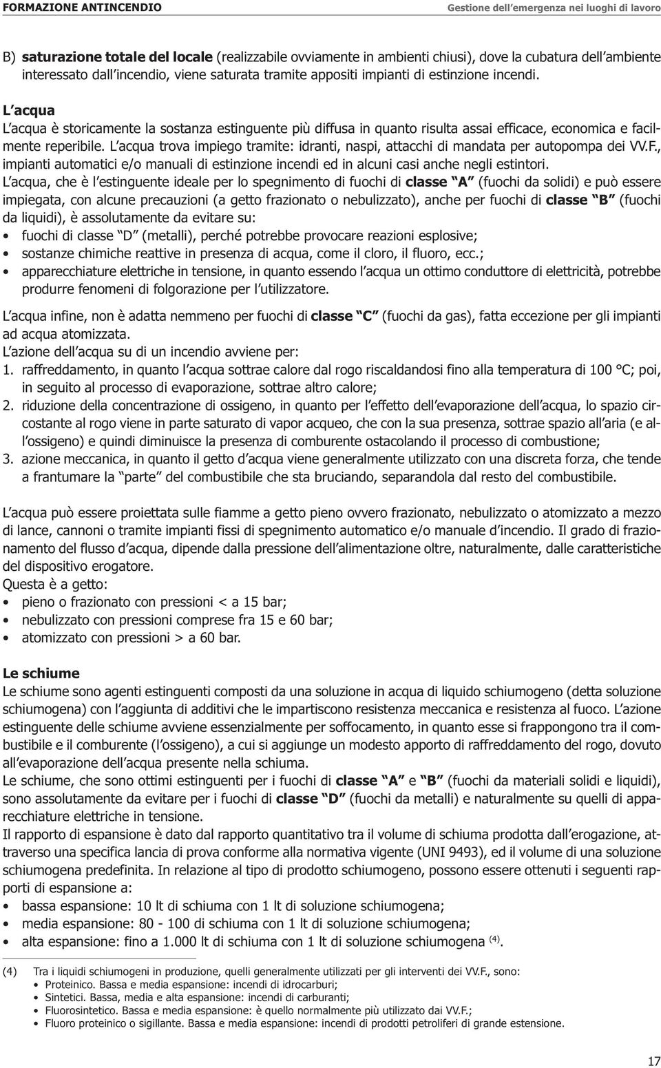 L acqua trova impiego tramite: idranti, naspi, attacchi di mandata per autopompa dei VV.F., impianti automatici e/o manuali di estinzione incendi ed in alcuni casi anche negli estintori.