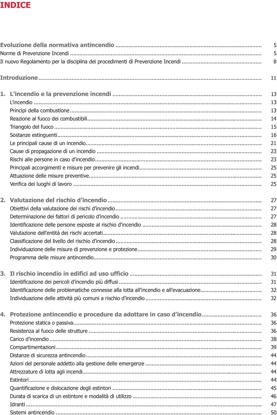 .. 16 Le principali cause di un incendio... 21 Cause di propagazione di un incendio... 23 Rischi alle persone in caso d incendio... 23 Principali accorgimenti e misure per prevenire gli incendi.