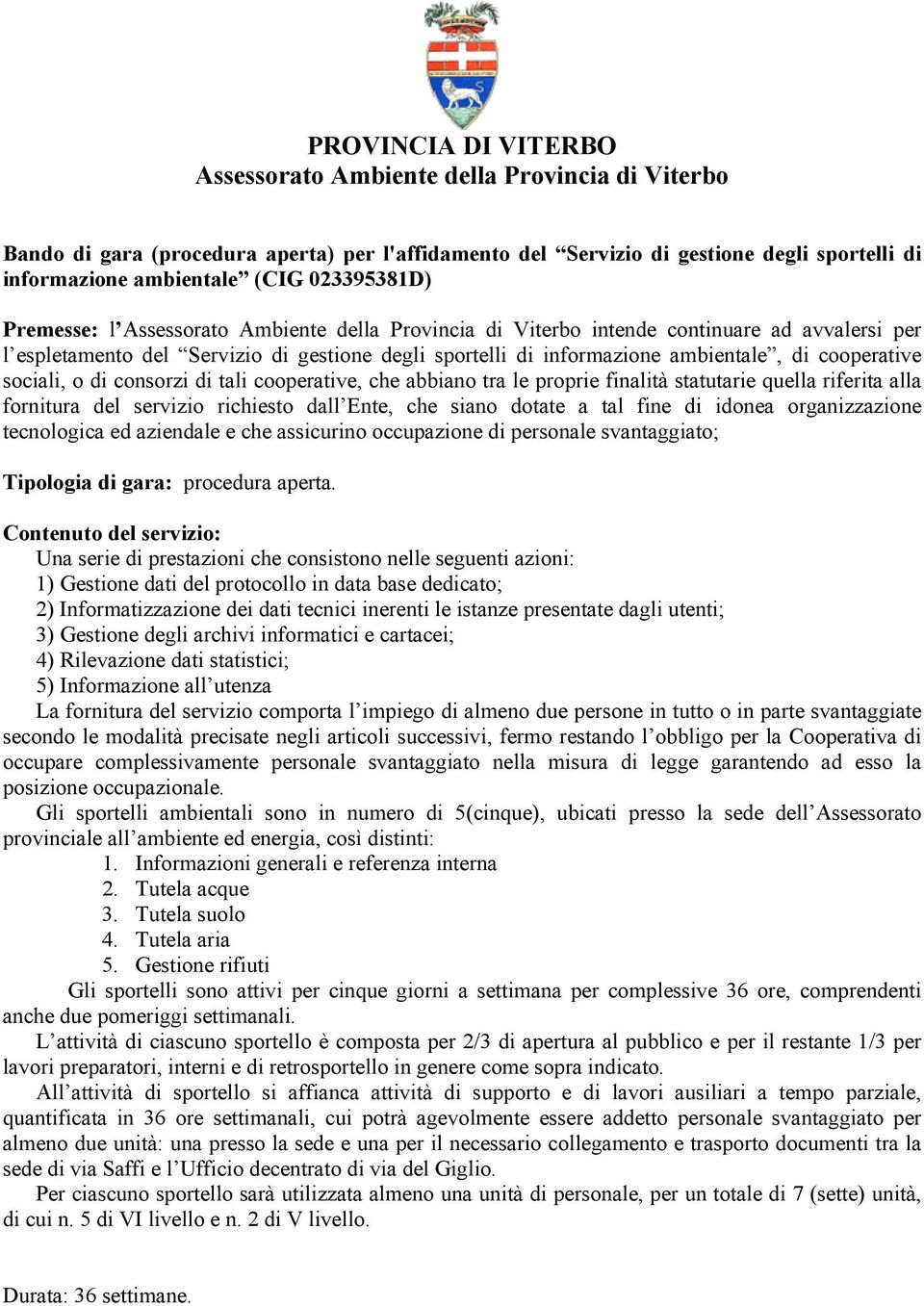 cooperative sociali, o di consorzi di tali cooperative, che abbiano tra le proprie finalità statutarie quella riferita alla fornitura del servizio richiesto dall Ente, che siano dotate a tal fine di