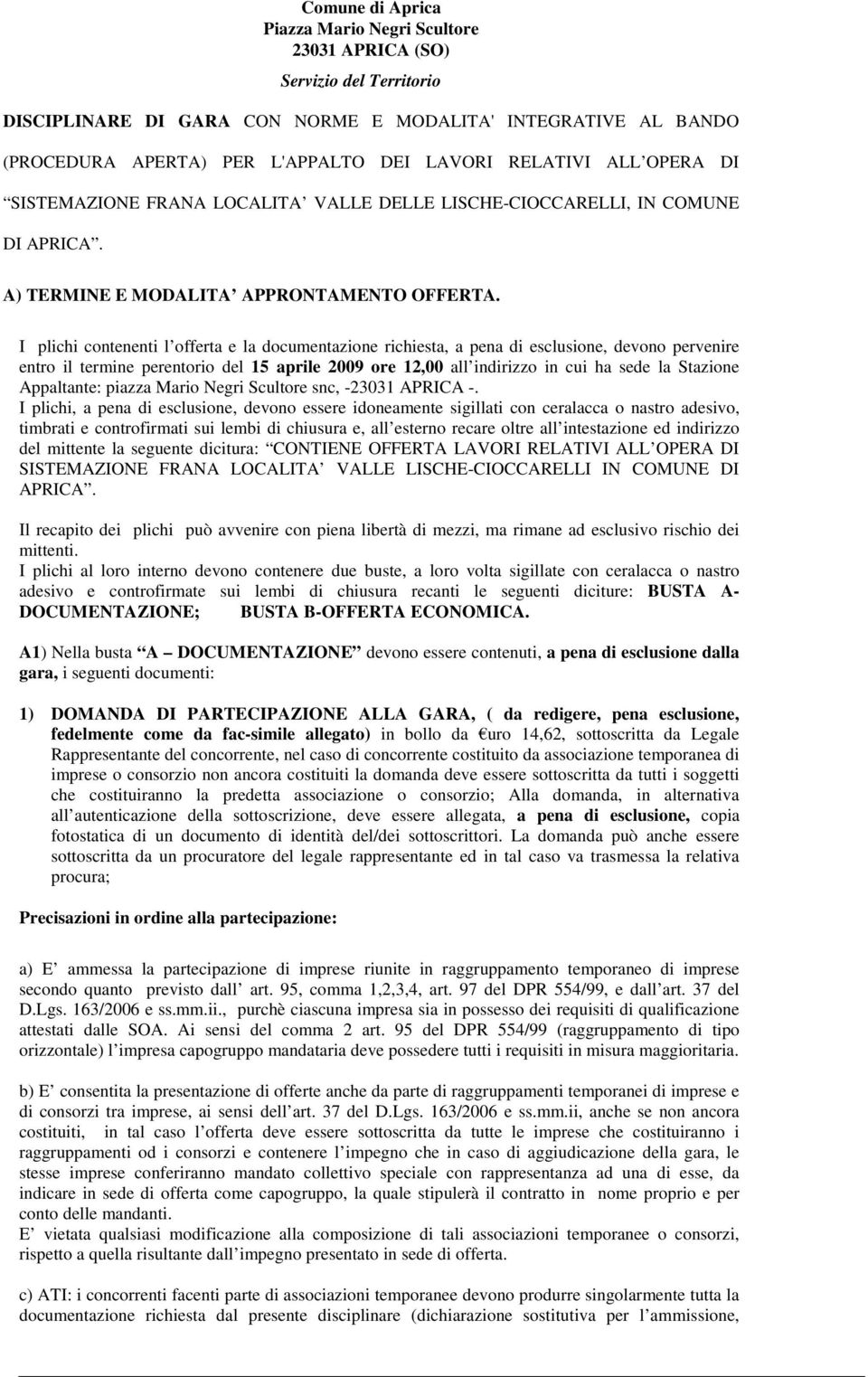 I plichi contenenti l offerta e la documentazione richiesta, a pena di esclusione, devono pervenire entro il termine perentorio del 15 aprile 2009 ore 12,00 all indirizzo in cui ha sede la Stazione