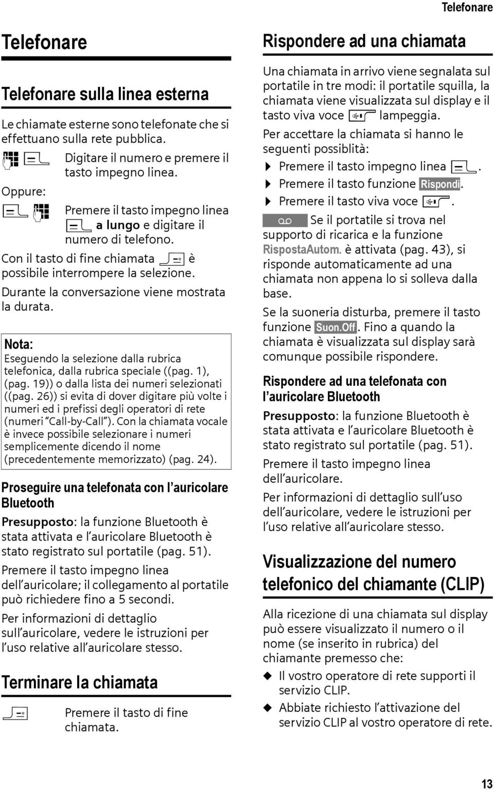 Durante la conversazione viene mostrata la durata. Nota: Eseguendo la selezione dalla rubrica telefonica, dalla rubrica speciale ((pag. 1), (pag. 19)) o dalla lista dei numeri selezionati ((pag.