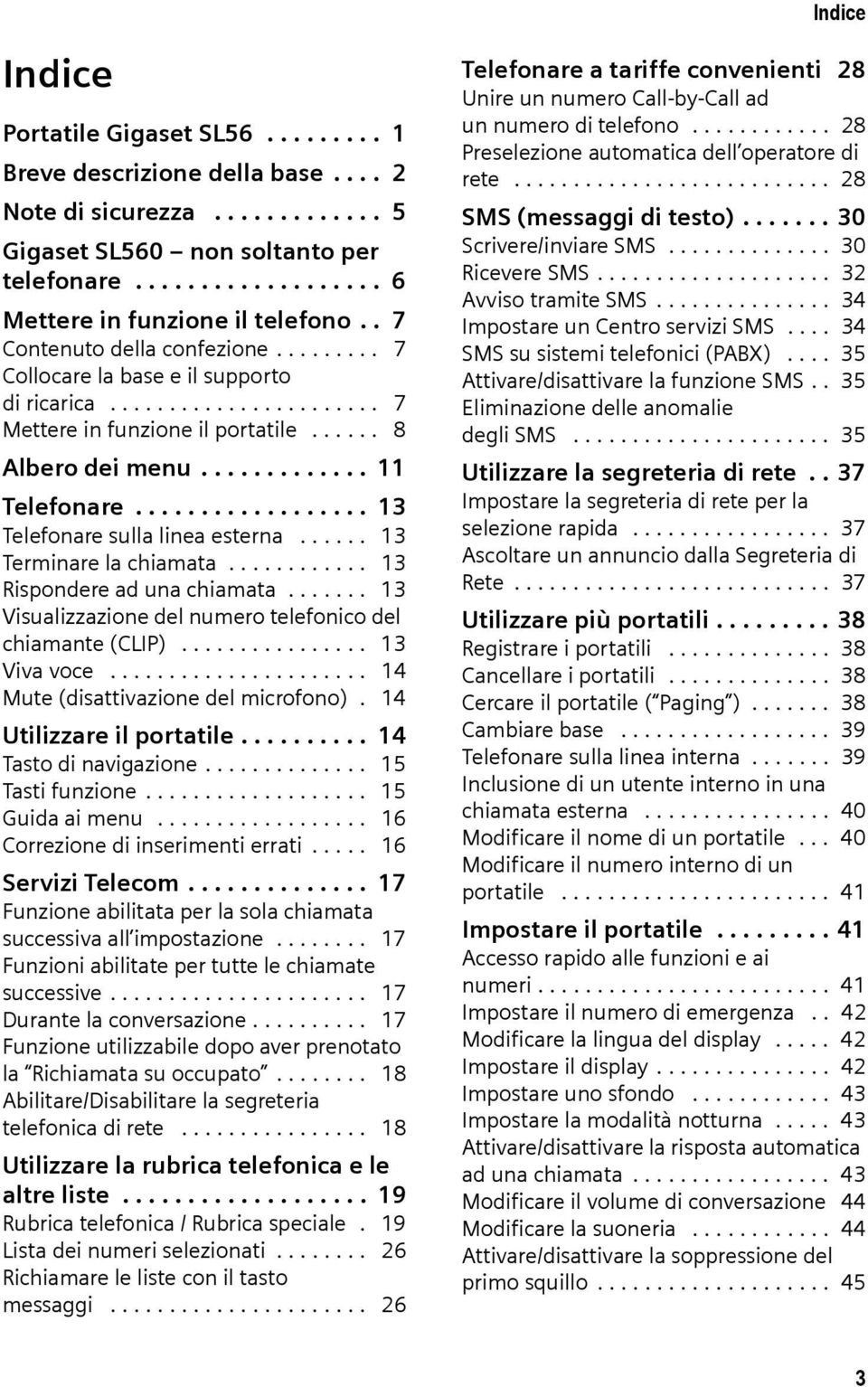 ................. 13 Telefonare sulla linea esterna...... 13 Terminare la chiamata............ 13 Rispondere ad una chiamata....... 13 Visualizzazione del numero telefonico del chiamante (CLIP).