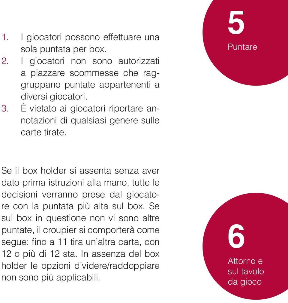 5 Puntare Se il box holder si assenta senza aver dato prima istruzioni alla mano, tutte le decisioni verranno prese dal giocatore con la puntata più alta sul box.