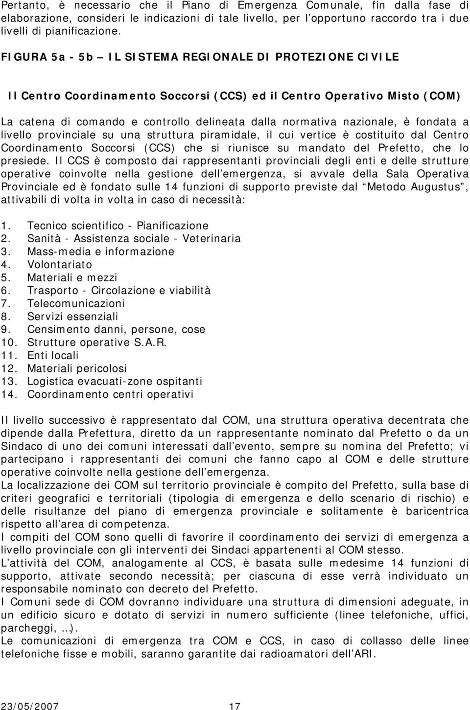 nazionale, è fondata a livello provinciale su una struttura piramidale, il cui vertice è costituito dal Centro Coordinamento Soccorsi (CCS) che si riunisce su mandato del Prefetto, che lo presiede.