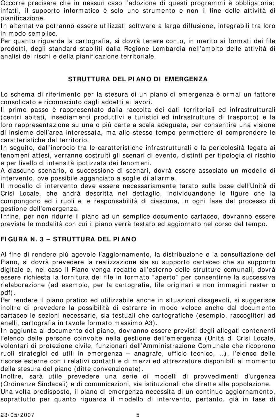 Per quanto riguarda la cartografia, si dovrà tenere conto, in merito ai formati dei file prodotti, degli standard stabiliti dalla Regione Lombardia nell ambito delle attività di analisi dei rischi e