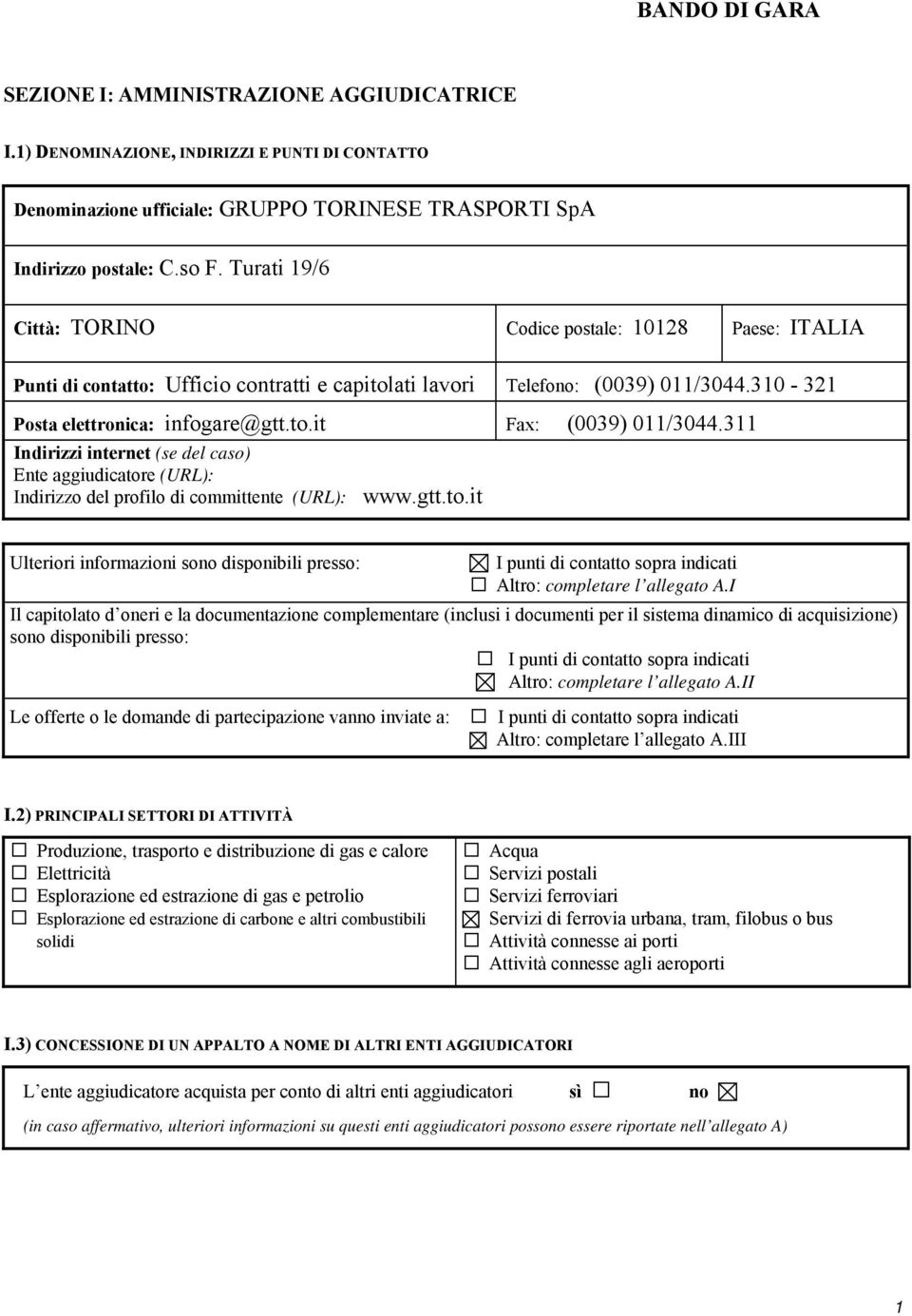 311 Indirizzi internet (se del caso) Ente aggiudicatore (URL): Indirizzo del profilo di committente (URL): www.gtt.to.it Ulteriori informazioni sono disponibili presso: 9 I punti di contatto sopra indicati Altro: completare l allegato A.