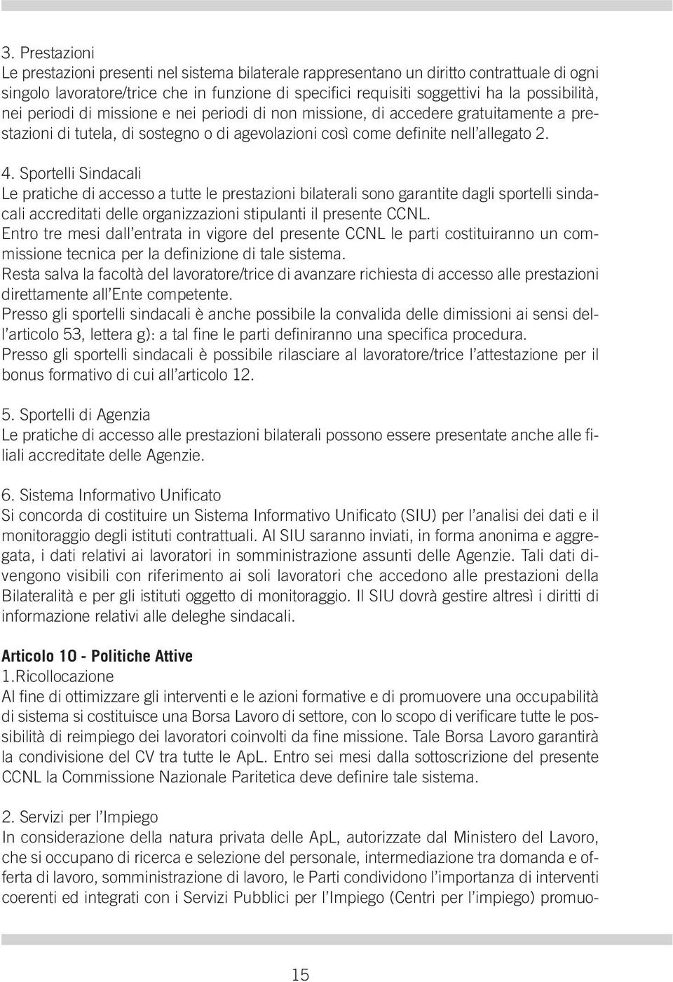 Sportelli Sindacali Le pratiche di accesso a tutte le prestazioni bilaterali sono garantite dagli sportelli sindacali accreditati delle organizzazioni stipulanti il presente CCNL.