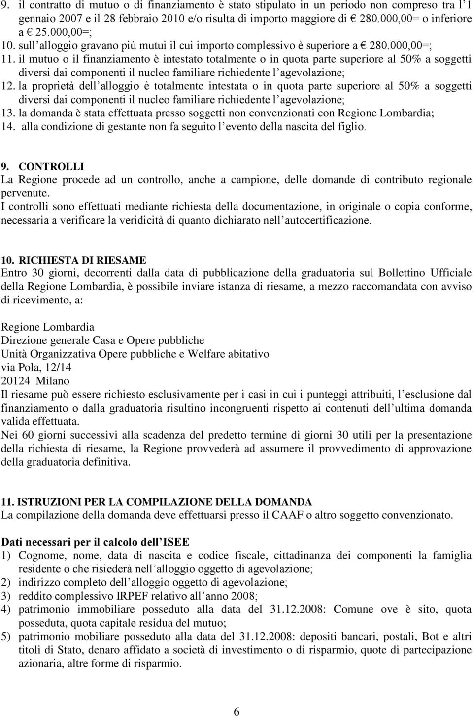 il mutuo o il finanziamento è intestato totalmente o in quota parte superiore al 50% a soggetti diversi dai componenti il nucleo familiare richiedente l agevolazione; 12.