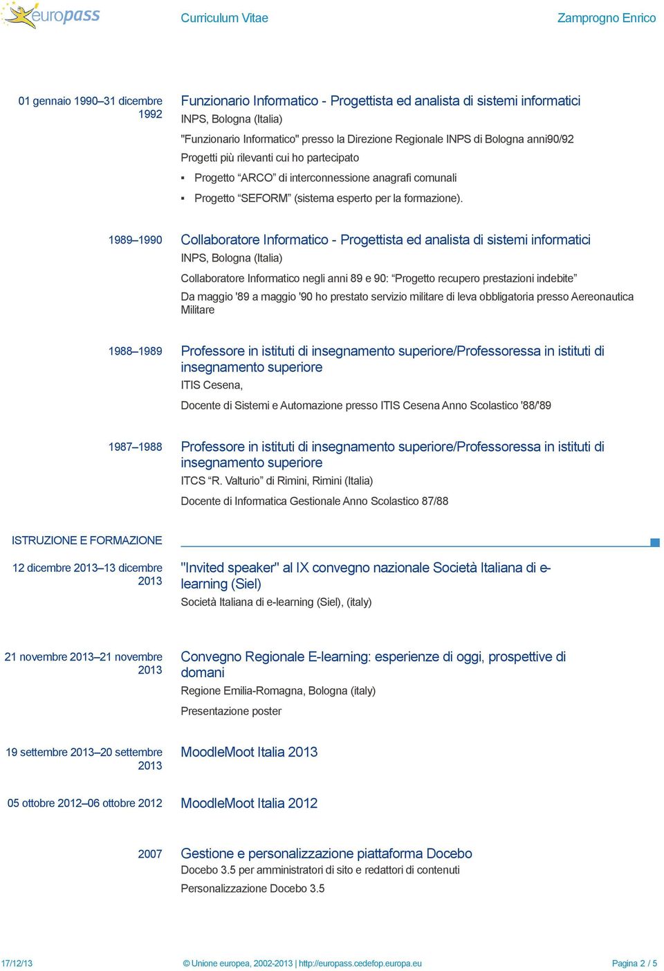 1989 1990 Collaboratore Informatico - Progettista ed analista di sistemi informatici Bologna (Italia) Collaboratore Informatico negli anni 89 e 90: Progetto recupero prestazioni indebite Da maggio