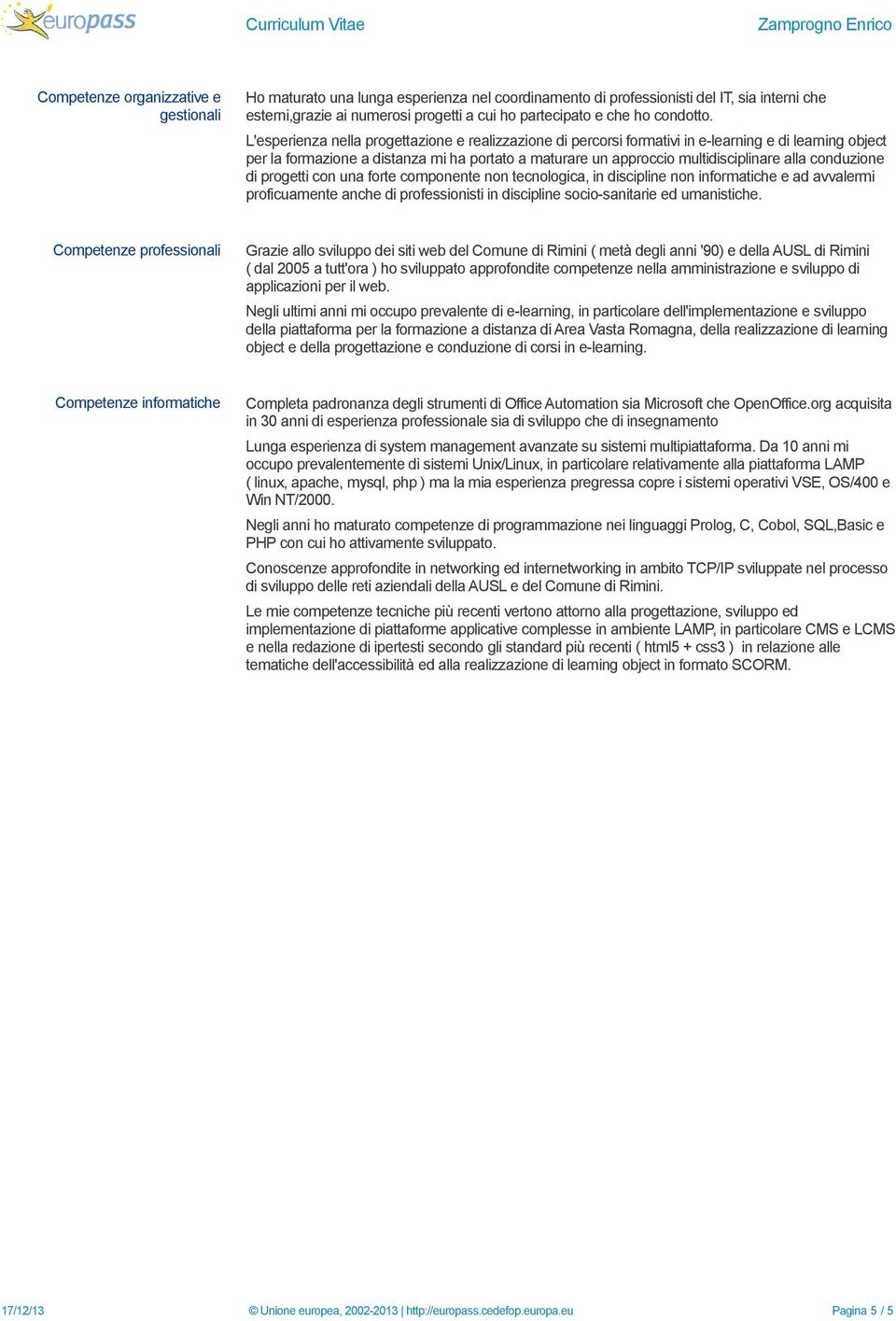 L'esperienza nella progettazione e realizzazione di percorsi formativi in e-learning e di learning object per la formazione a distanza mi ha portato a maturare un approccio multidisciplinare alla