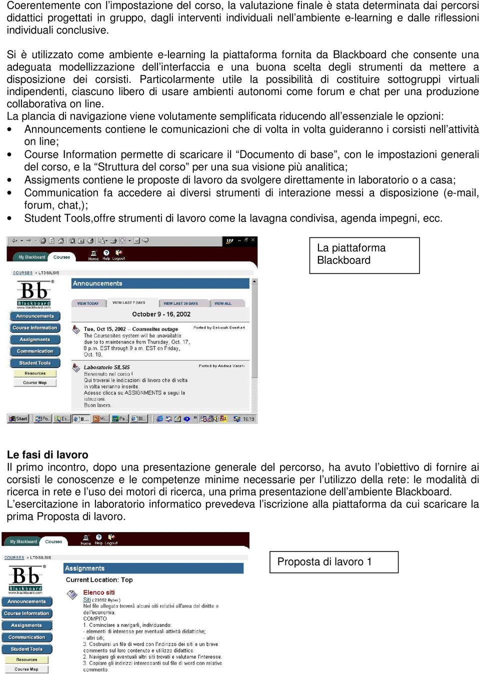 Si è utilizzato come ambiente e-learning la piattaforma fornita da Blackboard che consente una adeguata modellizzazione dell interfaccia e una buona scelta degli strumenti da mettere a disposizione