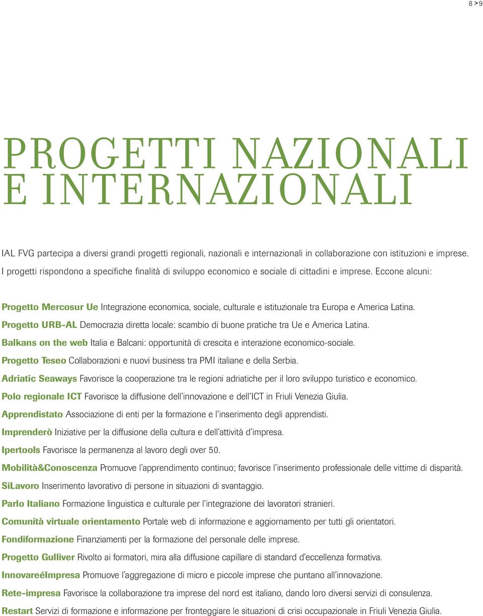 Eccone alcuni: Progetto Mercosur Ue Integrazione economica, sociale, culturale e istituzionale tra Europa e America Latina.