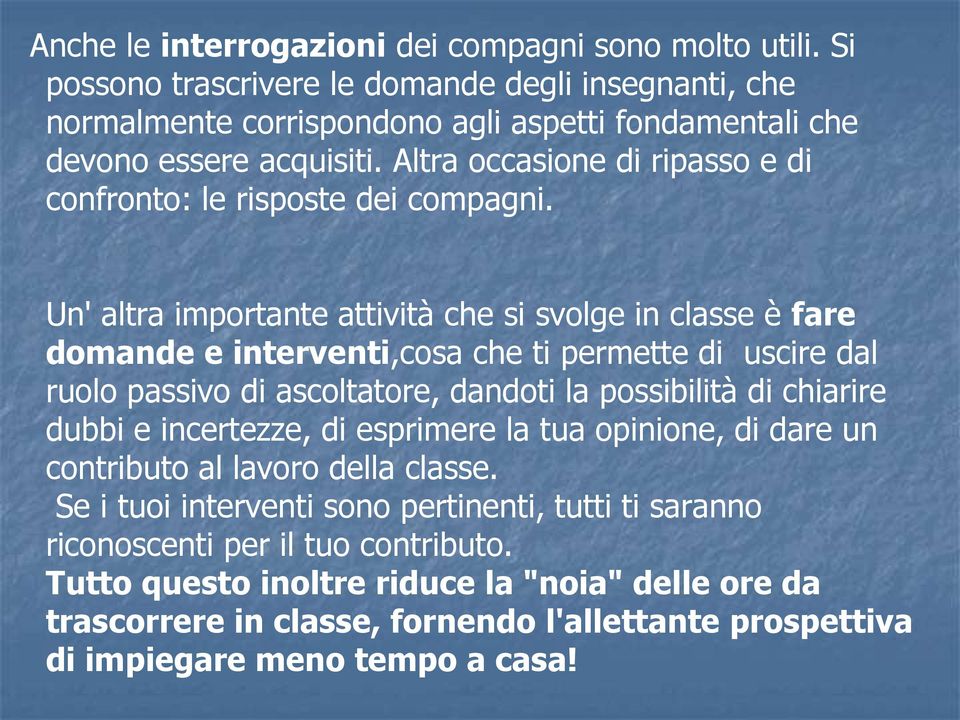 Un' altra importante attività che si svolge in classe è fare domande e interventi,cosa che ti permette di uscire dal ruolo passivo di ascoltatore, dandoti la possibilità di chiarire dubbi e