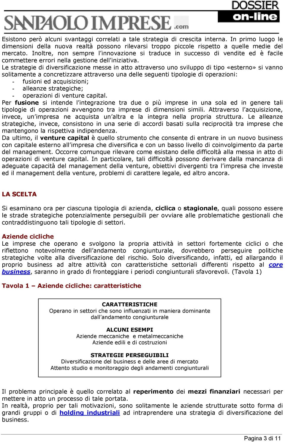 Le strategie di diversificazione messe in atto attraverso uno sviluppo di tipo «esterno» si vanno solitamente a concretizzare attraverso una delle seguenti tipologie di operazioni: - fusioni ed