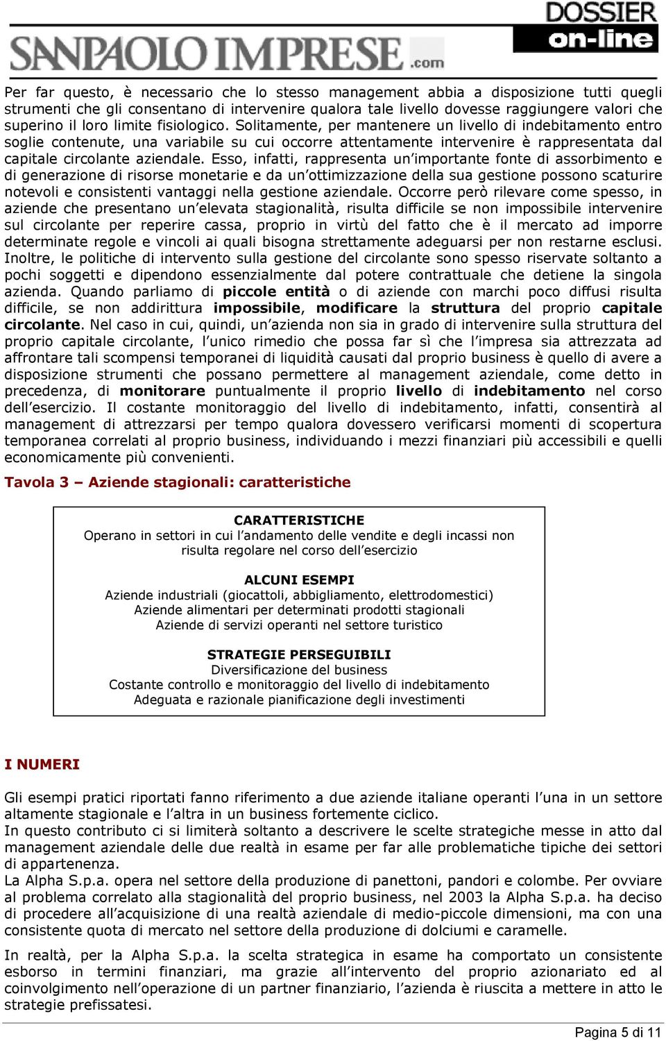 Solitamente, per mantenere un livello di indebitamento entro soglie contenute, una variabile su cui occorre attentamente intervenire è rappresentata dal capitale circolante aziendale.